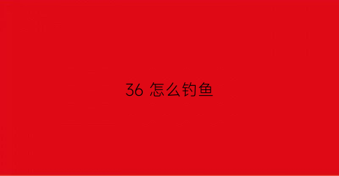 “36怎么钓鱼(36钓大鱼)